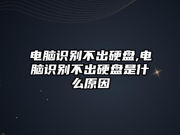 電腦識(shí)別不出硬盤,電腦識(shí)別不出硬盤是什么原因