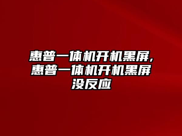 惠普一體機(jī)開機(jī)黑屏,惠普一體機(jī)開機(jī)黑屏沒反應(yīng)