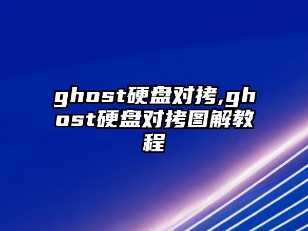 ghost硬盤對(duì)拷,ghost硬盤對(duì)拷圖解教程