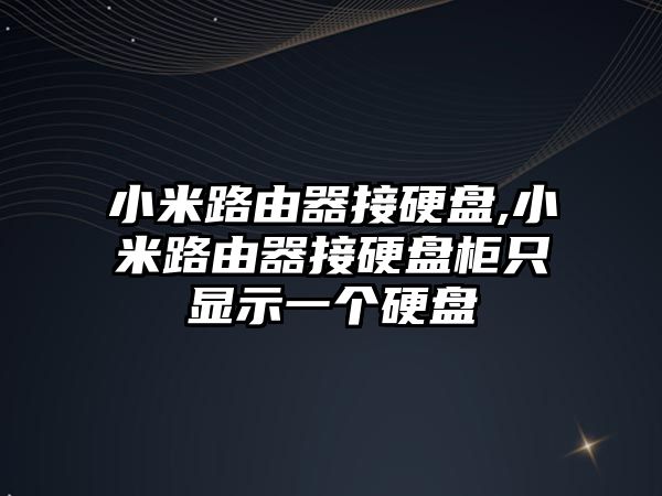 小米路由器接硬盤,小米路由器接硬盤柜只顯示一個(gè)硬盤