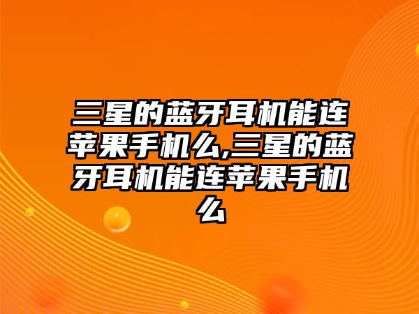 三星的藍牙耳機能連蘋果手機么,三星的藍牙耳機能連蘋果手機么