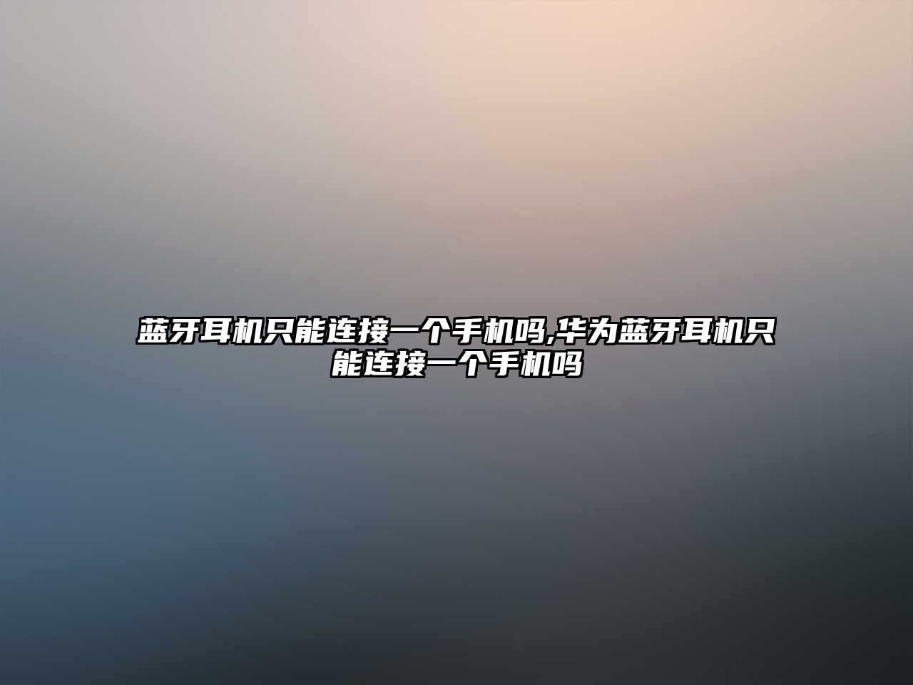 藍牙耳機只能連接一個手機嗎,華為藍牙耳機只能連接一個手機嗎