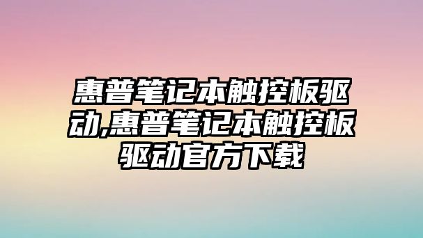 惠普筆記本觸控板驅(qū)動,惠普筆記本觸控板驅(qū)動官方下載