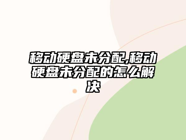 移動(dòng)硬盤未分配,移動(dòng)硬盤未分配的怎么解決