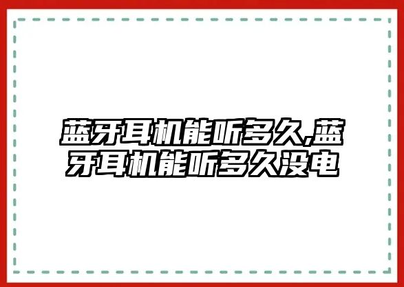 藍(lán)牙耳機(jī)能聽多久,藍(lán)牙耳機(jī)能聽多久沒(méi)電