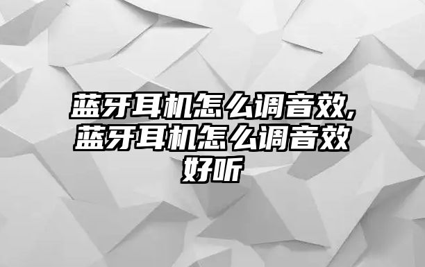 藍牙耳機怎么調(diào)音效,藍牙耳機怎么調(diào)音效好聽