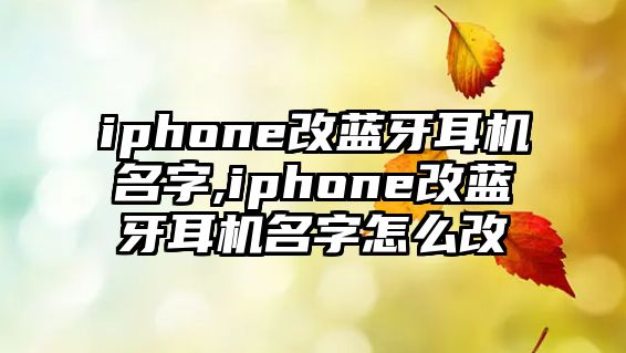 iphone改藍牙耳機名字,iphone改藍牙耳機名字怎么改