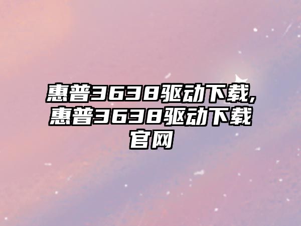 惠普3638驅動下載,惠普3638驅動下載官網(wǎng)