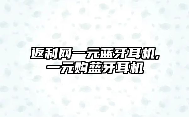 返利網(wǎng)一元藍(lán)牙耳機,一元購藍(lán)牙耳機