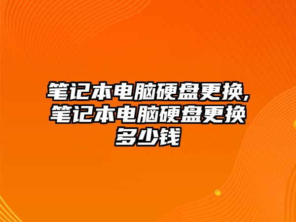 筆記本電腦硬盤更換,筆記本電腦硬盤更換多少錢