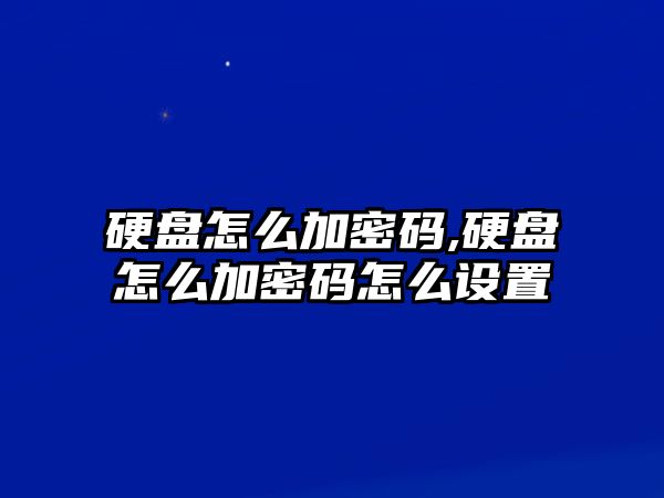 硬盤怎么加密碼,硬盤怎么加密碼怎么設(shè)置