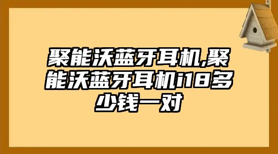 聚能沃藍牙耳機,聚能沃藍牙耳機i18多少錢一對