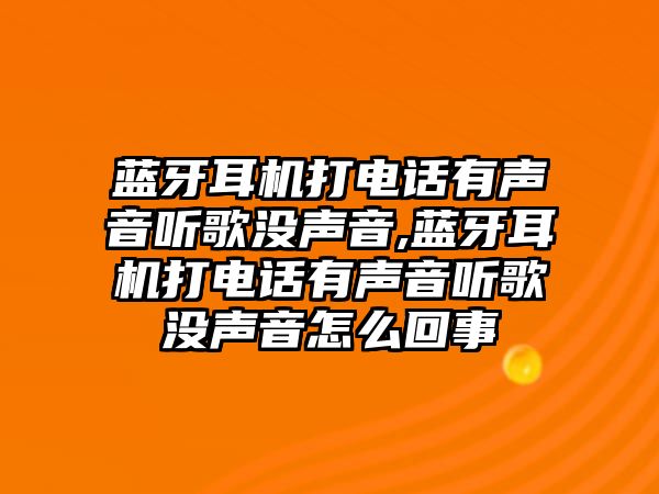 藍(lán)牙耳機(jī)打電話有聲音聽歌沒聲音,藍(lán)牙耳機(jī)打電話有聲音聽歌沒聲音怎么回事