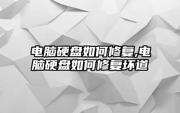 電腦硬盤如何修復,電腦硬盤如何修復壞道