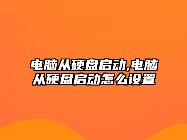 電腦從硬盤啟動,電腦從硬盤啟動怎么設(shè)置