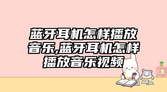 藍(lán)牙耳機怎樣播放音樂,藍(lán)牙耳機怎樣播放音樂視頻