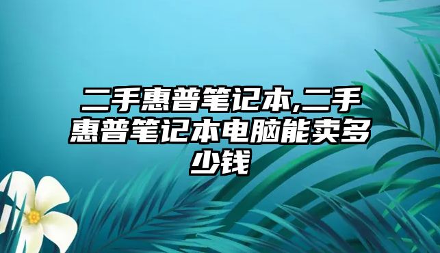 二手惠普筆記本,二手惠普筆記本電腦能賣多少錢