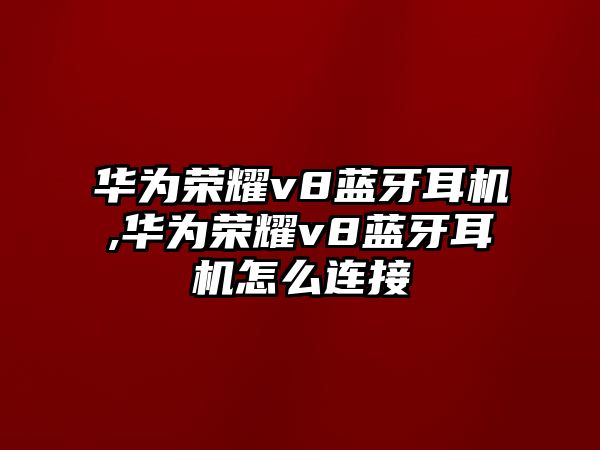 華為榮耀v8藍(lán)牙耳機(jī),華為榮耀v8藍(lán)牙耳機(jī)怎么連接