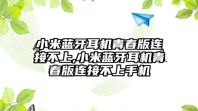 小米藍(lán)牙耳機(jī)青春版連接不上,小米藍(lán)牙耳機(jī)青春版連接不上手機(jī)