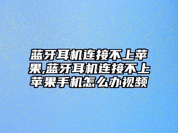 藍牙耳機連接不上蘋果,藍牙耳機連接不上蘋果手機怎么辦視頻