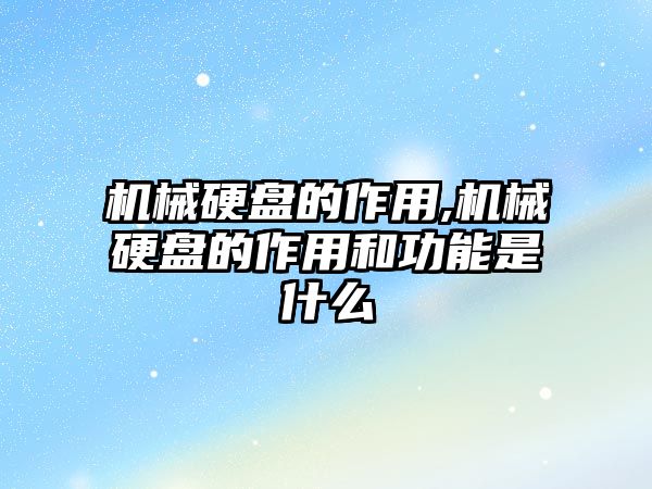 機(jī)械硬盤的作用,機(jī)械硬盤的作用和功能是什么