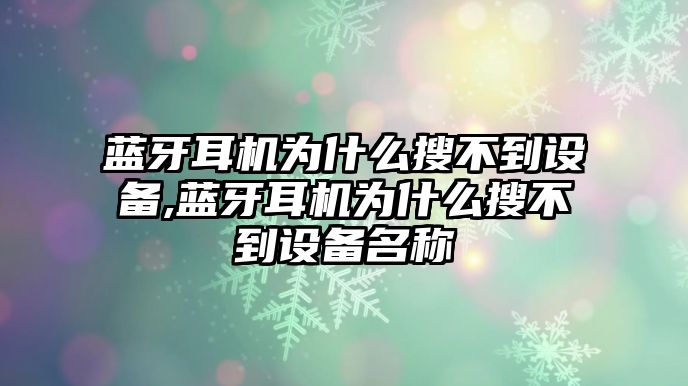 藍(lán)牙耳機(jī)為什么搜不到設(shè)備,藍(lán)牙耳機(jī)為什么搜不到設(shè)備名稱