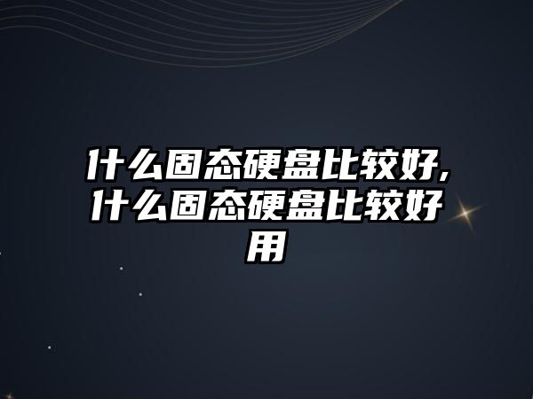 什么固態(tài)硬盤(pán)比較好,什么固態(tài)硬盤(pán)比較好用