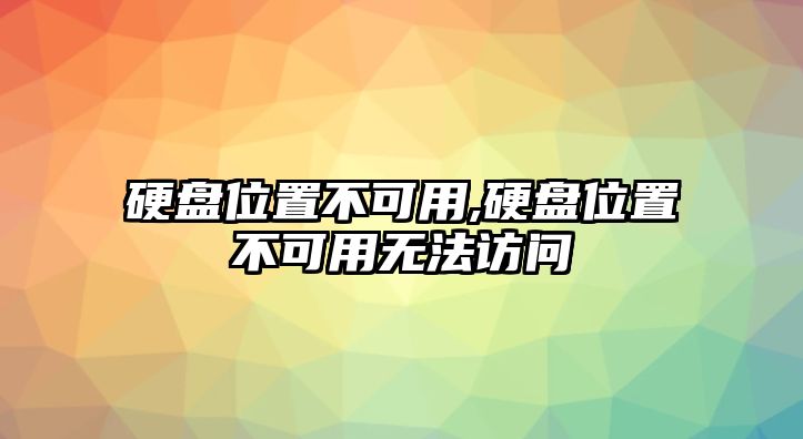 硬盤位置不可用,硬盤位置不可用無法訪問