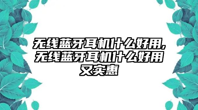 無線藍(lán)牙耳機什么好用,無線藍(lán)牙耳機什么好用又實惠