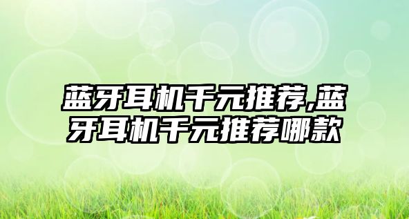 藍牙耳機千元推薦,藍牙耳機千元推薦哪款