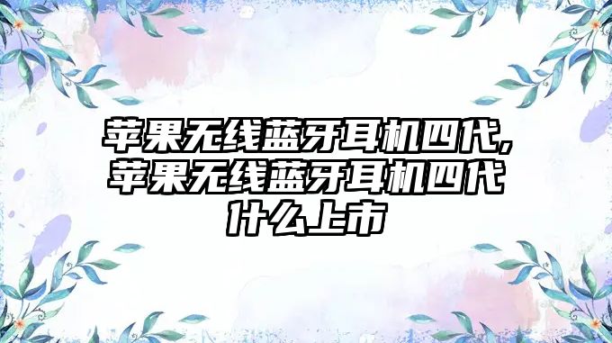 蘋果無線藍(lán)牙耳機四代,蘋果無線藍(lán)牙耳機四代什么上市