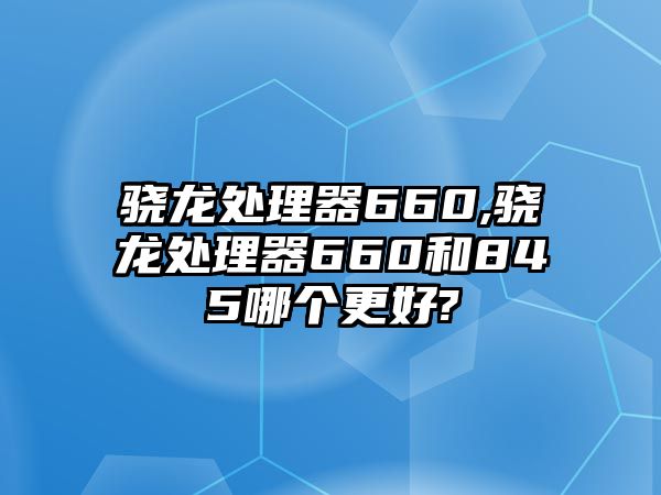 驍龍?zhí)幚砥?60,驍龍?zhí)幚砥?60和845哪個(gè)更好?