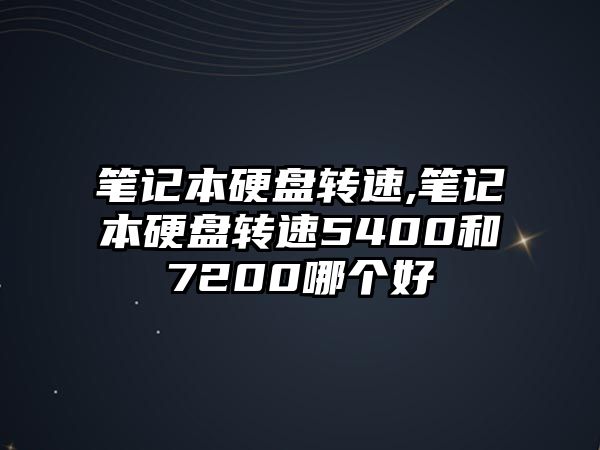 筆記本硬盤轉(zhuǎn)速,筆記本硬盤轉(zhuǎn)速5400和7200哪個好