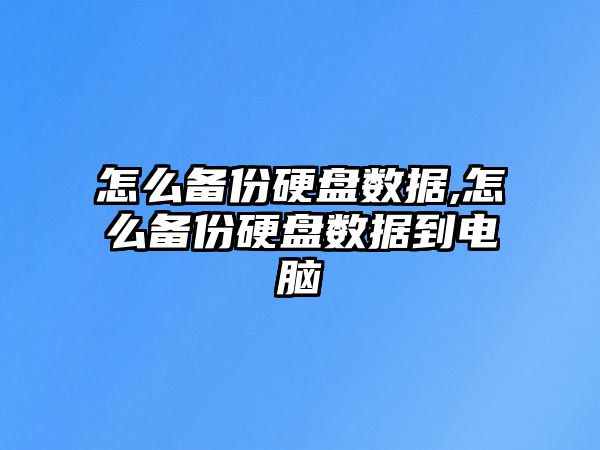 怎么備份硬盤數(shù)據(jù),怎么備份硬盤數(shù)據(jù)到電腦