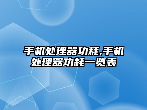 手機處理器功耗,手機處理器功耗一覽表