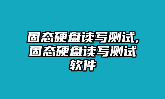 固態(tài)硬盤讀寫測試,固態(tài)硬盤讀寫測試軟件