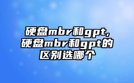 硬盤mbr和gpt,硬盤mbr和gpt的區(qū)別選哪個(gè)