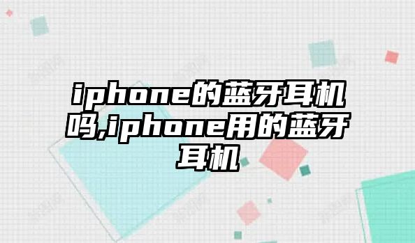 iphone的藍(lán)牙耳機(jī)嗎,iphone用的藍(lán)牙耳機(jī)