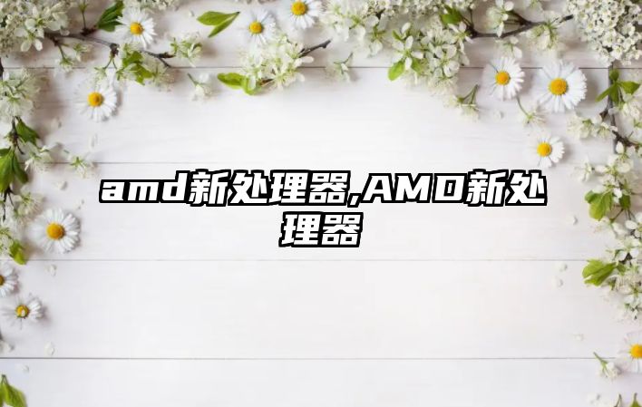 amd新處理器,AMD新處理器