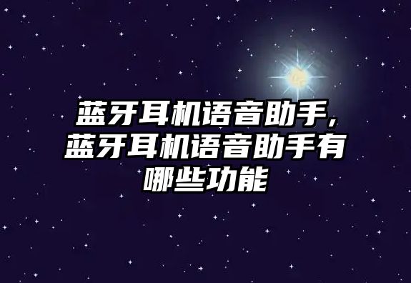 藍(lán)牙耳機(jī)語(yǔ)音助手,藍(lán)牙耳機(jī)語(yǔ)音助手有哪些功能