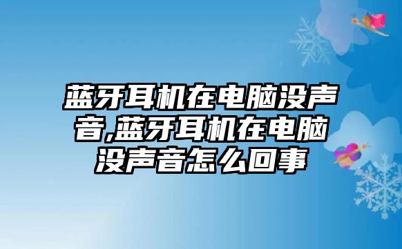 藍牙耳機在電腦沒聲音,藍牙耳機在電腦沒聲音怎么回事