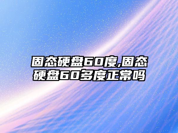 固態(tài)硬盤60度,固態(tài)硬盤60多度正常嗎