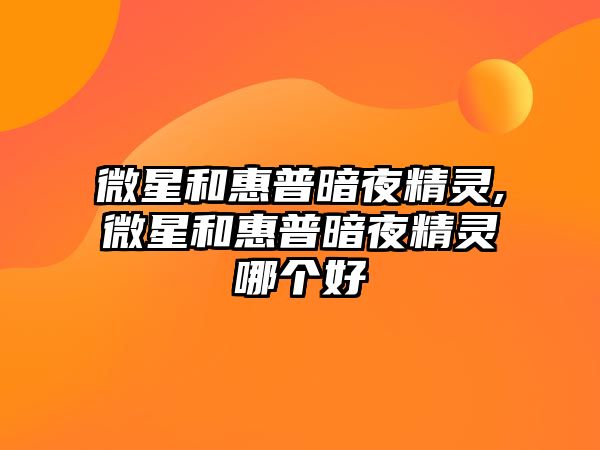 微星和惠普暗夜精靈,微星和惠普暗夜精靈哪個好