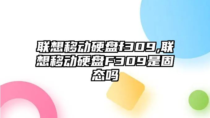 聯(lián)想移動(dòng)硬盤f309,聯(lián)想移動(dòng)硬盤F309是固態(tài)嗎