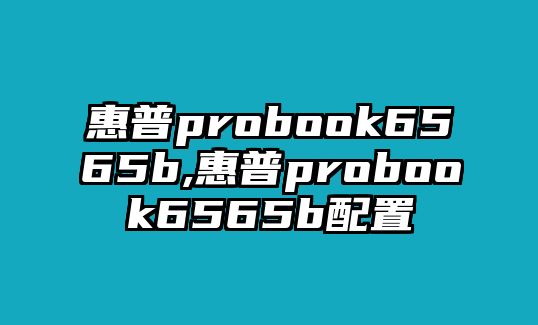 惠普probook6565b,惠普probook6565b配置