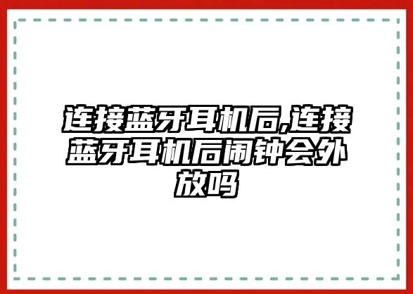 連接藍(lán)牙耳機(jī)后,連接藍(lán)牙耳機(jī)后鬧鐘會(huì)外放嗎