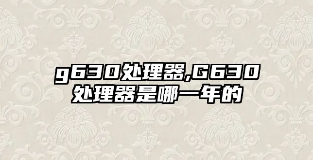 g630處理器,G630處理器是哪一年的